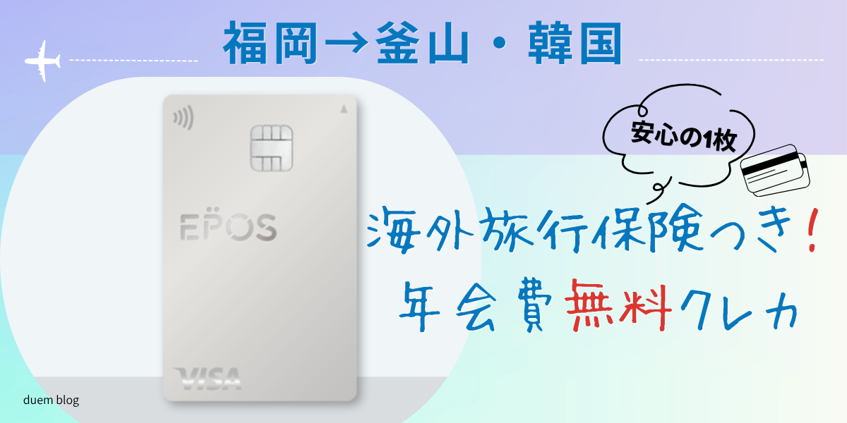 福岡から釜山・韓国旅行に最適な年会費無料クレジットカード。EPOSカードで海外旅行保険が自動付帯。